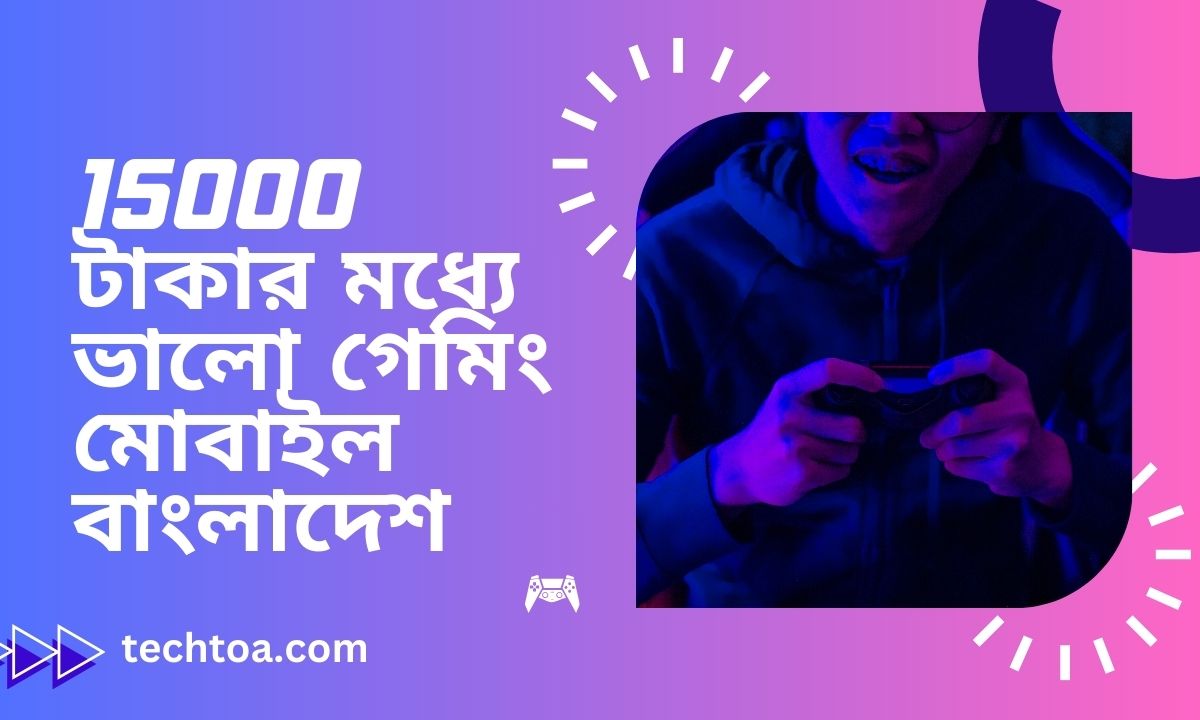 15000 টাকার মধ্যে ভালো গেমিং মোবাইল বাংলাদেশ ২০২৪